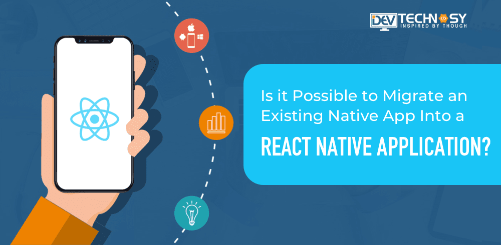 Is It Possible To Migrate An Existing Native App Into A React Native App?