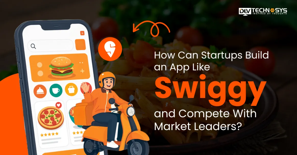 How Can Startups Build an App Like Swiggy and Compete With Market Leaders?